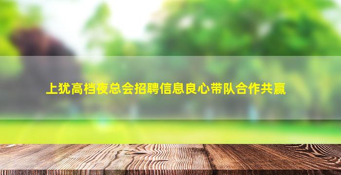 上犹高档夜总会招聘信息良心带队合作共赢