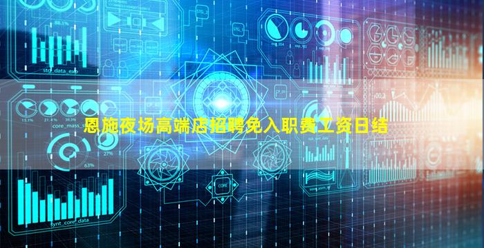 恩施夜场高端店招聘免入职费工资日结